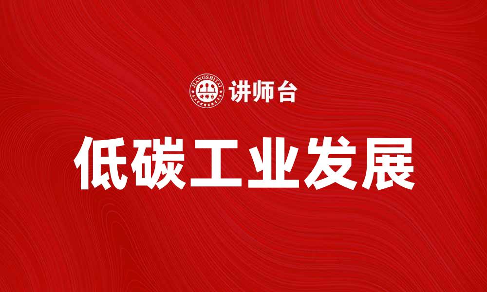 文章低碳工业如何推动可持续发展与绿色经济转型的缩略图