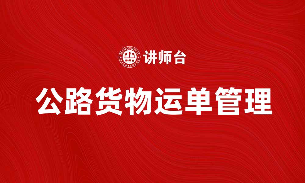 文章掌握公路货物运单，提升运输效率的秘诀的缩略图