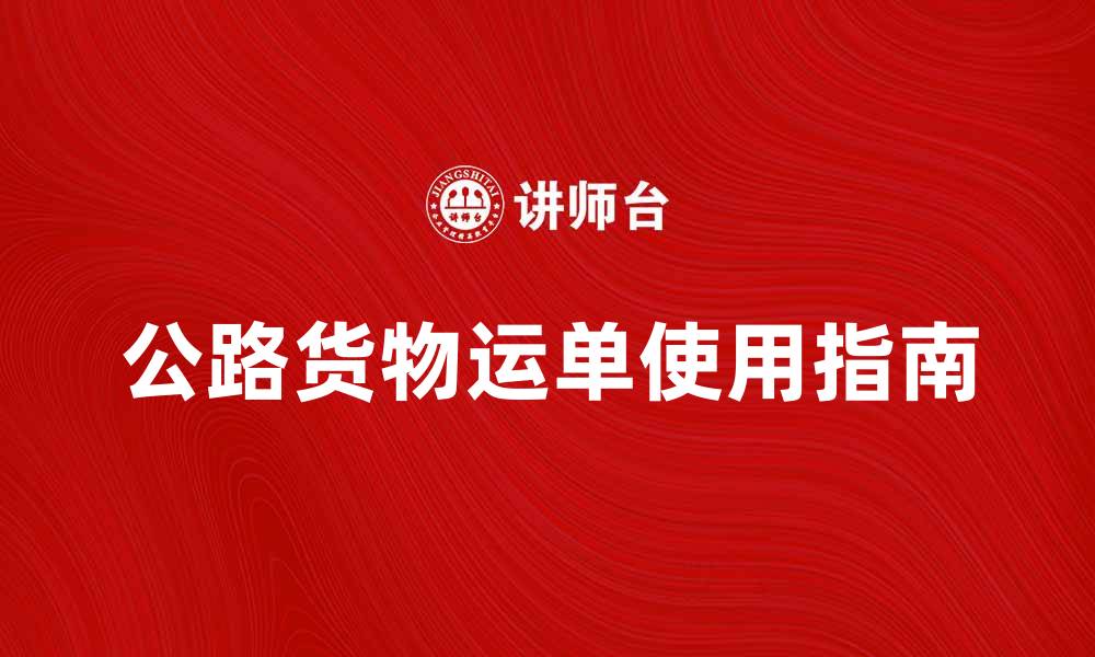 公路货物运单使用指南