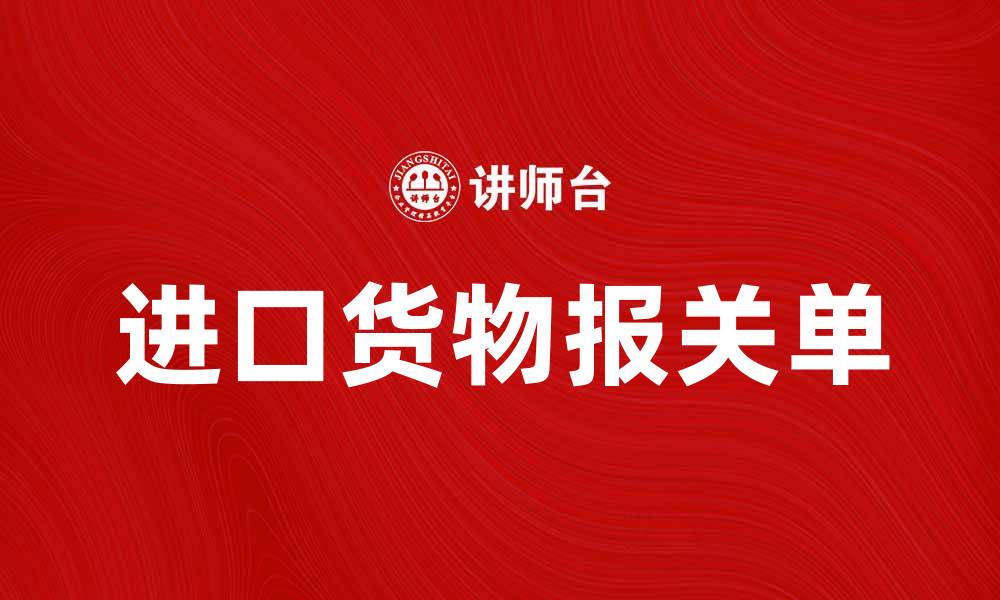 文章进口货物报关单的重要性与填写指南的缩略图