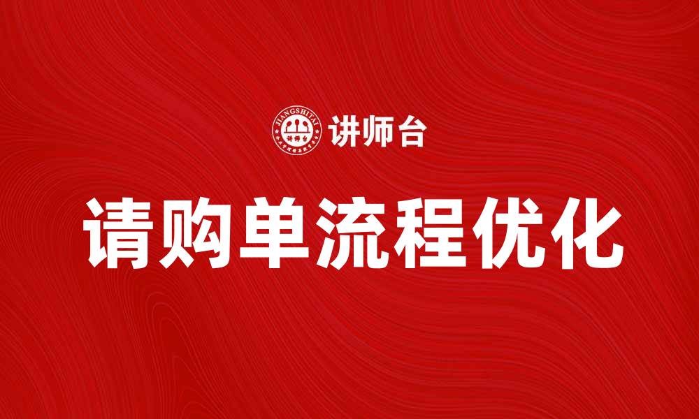文章优化请购单流程提升企业采购效率的缩略图