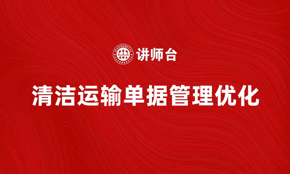 文章清洁运输单据的重要性及优化技巧解析的缩略图