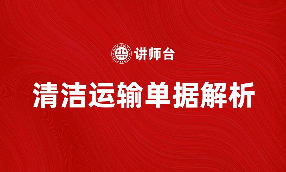 文章清洁运输单据的全面解析与应用指南的缩略图