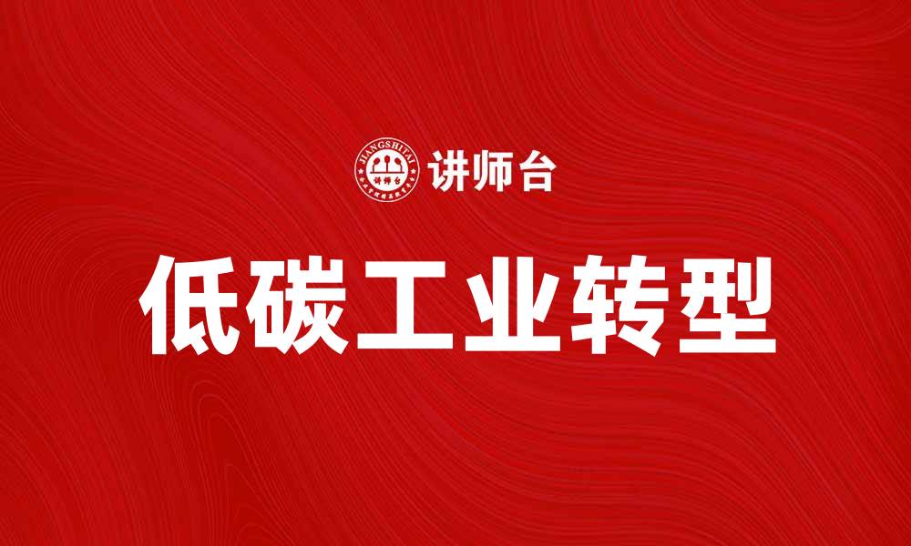 文章低碳工业助力可持续发展与绿色经济转型的缩略图