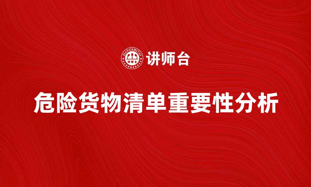 文章全面了解危险货物清单及其重要性分析的缩略图