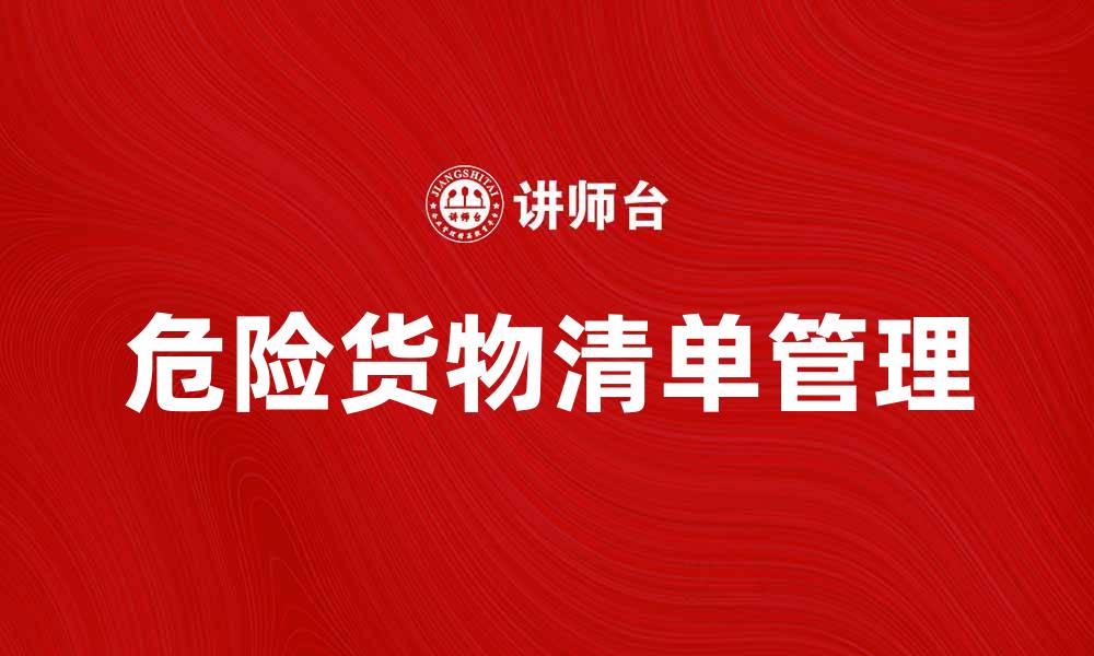 文章危险货物清单的重要性与管理技巧解析的缩略图
