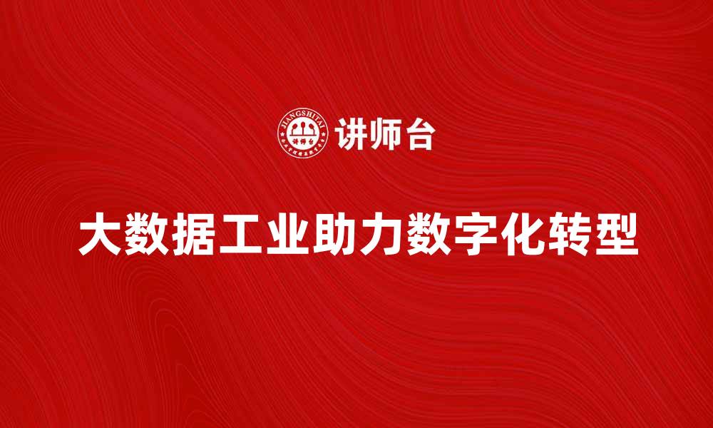 文章大数据工业助力企业数字化转型新机遇的缩略图