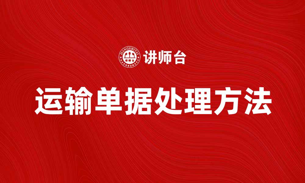 文章运输单据的重要性及正确处理方法解析的缩略图