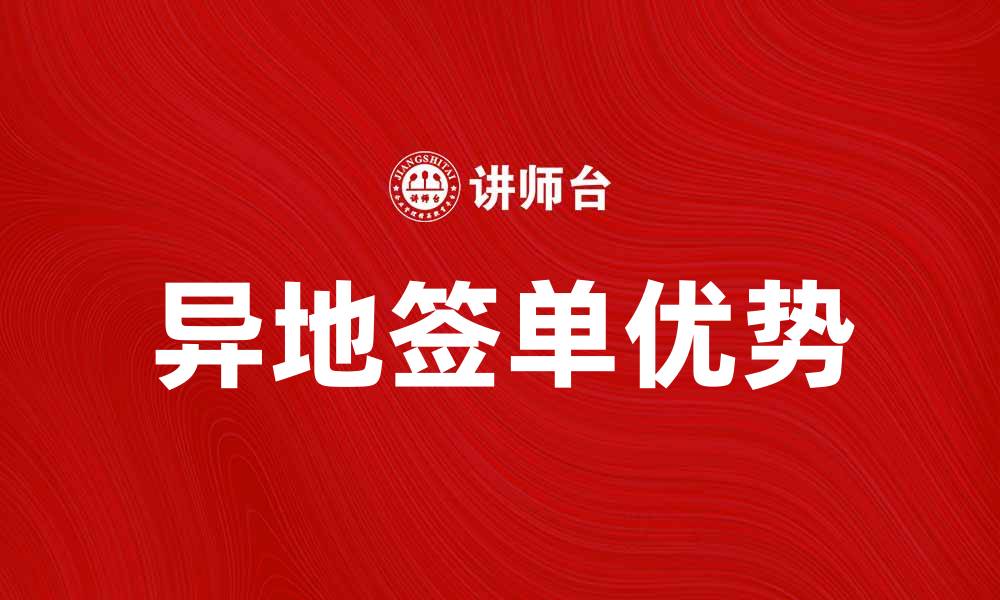 文章异地签单的优势与注意事项，助你轻松办理业务的缩略图