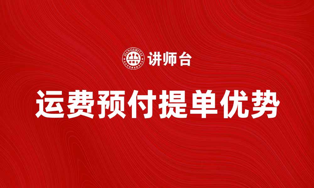 文章运费预付提单的优势与注意事项解析的缩略图