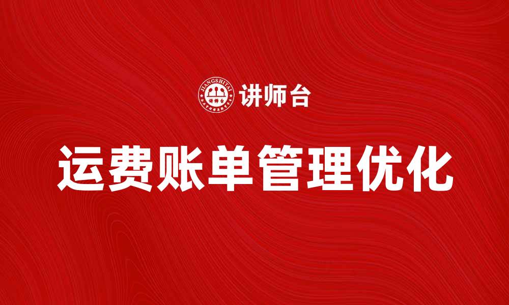 文章优化运费账单管理，提升物流效率的关键策略的缩略图