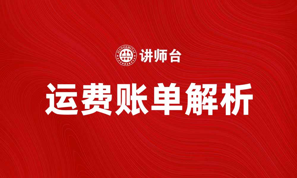 文章运费账单解析：如何有效管理物流成本的缩略图