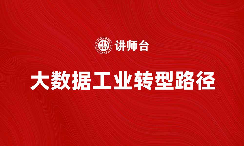文章大数据工业助力企业转型升级的全新路径的缩略图