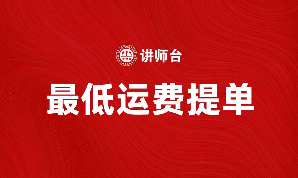文章最低运费提单如何有效降低物流成本的缩略图