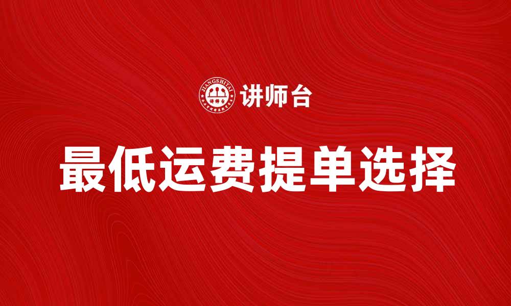 文章最低运费提单如何选择？让您的物流成本更低的缩略图