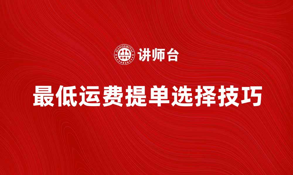 文章最低运费提单的重要性与选择技巧解析的缩略图