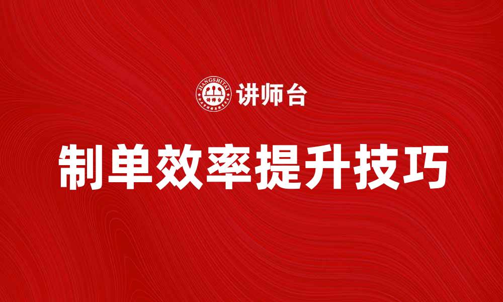 文章提升制单效率的五大关键技巧与方法的缩略图
