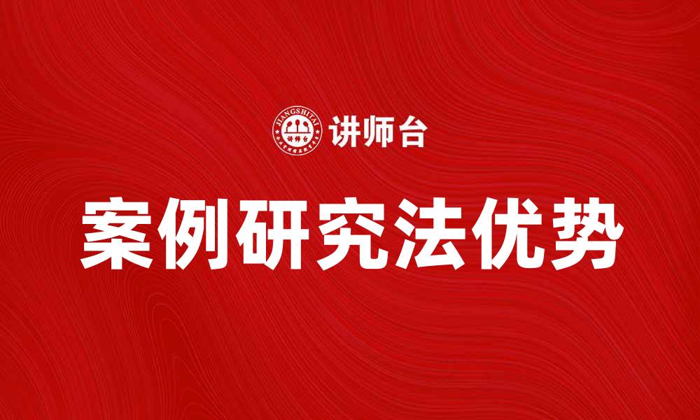 文章深入解析案例研究法的应用与优势的缩略图