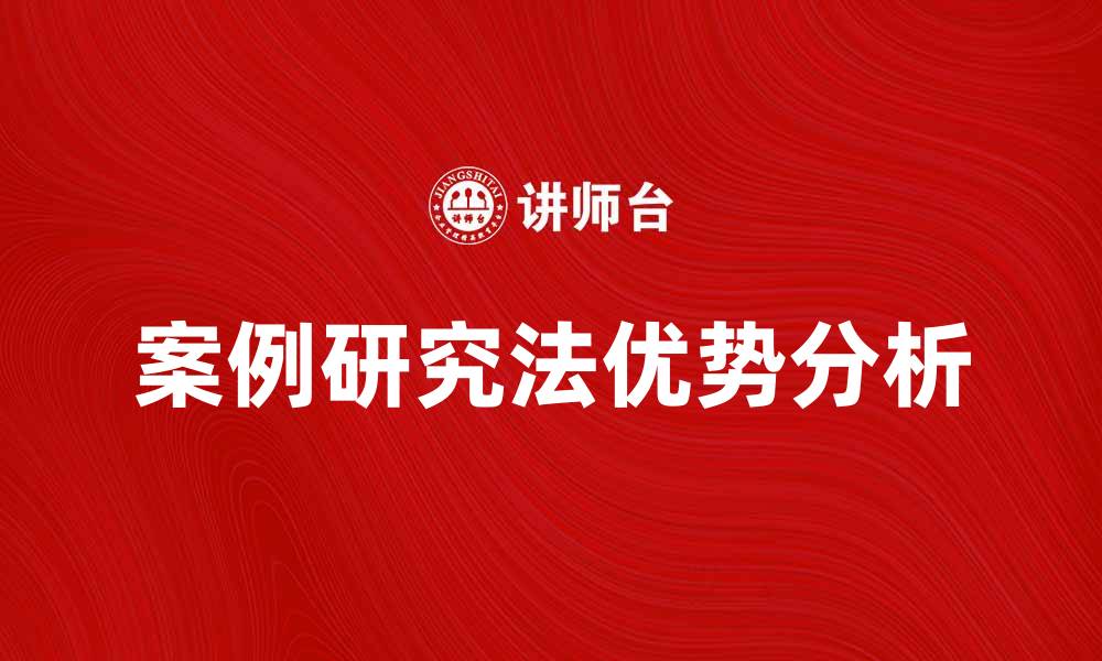 文章案例研究法在学术研究中的应用与优势分析的缩略图