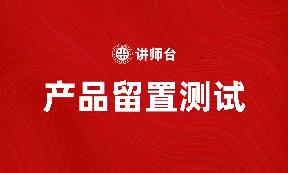 文章产品留置测试的意义与实施方法解析的缩略图