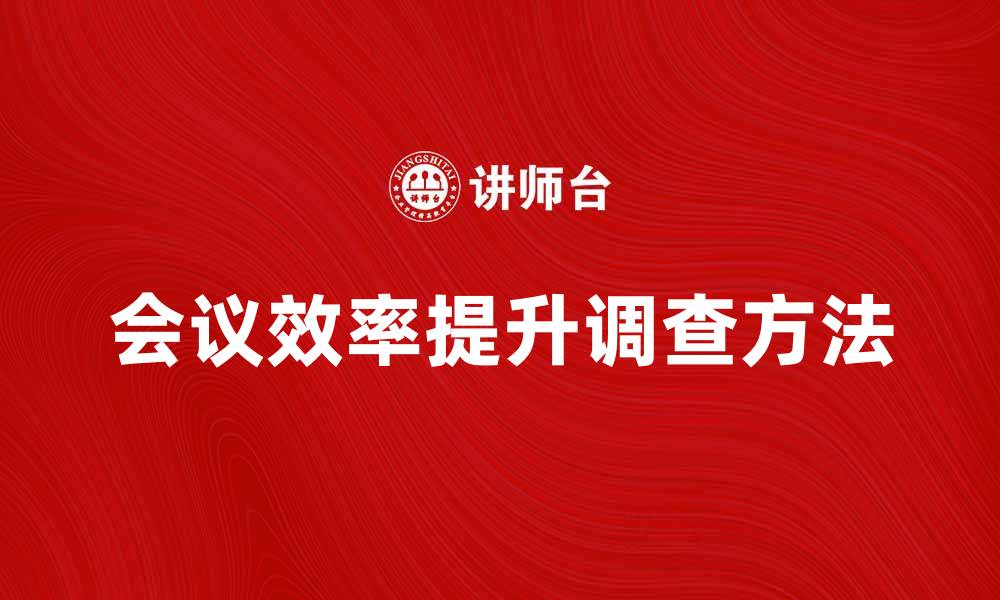 文章提升会议效率的会议调查方法揭秘的缩略图
