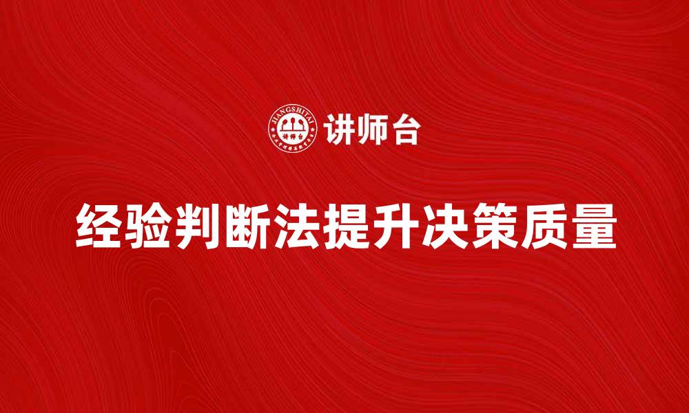 文章掌握经验判断法提升决策质量的方法与技巧的缩略图