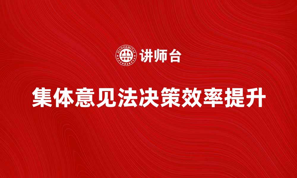 文章掌握集体意见法，提升团队决策效率的方法解析的缩略图
