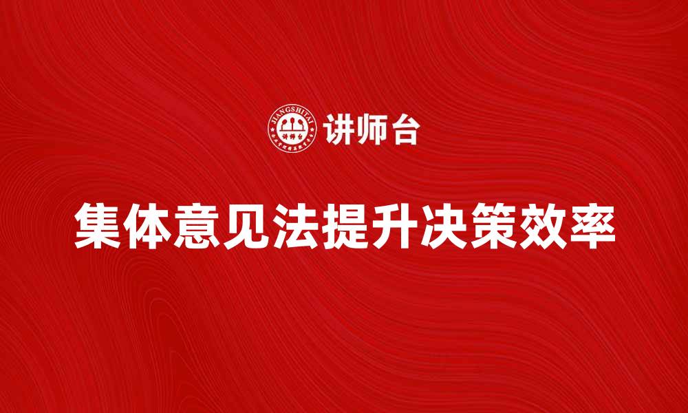 文章有效运用集体意见法提升团队决策效率的缩略图
