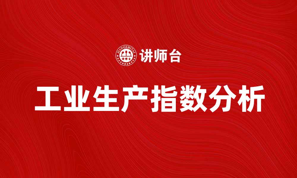 文章工业生产指数分析：助力经济复苏的新动力的缩略图