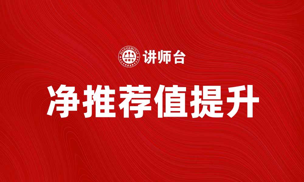文章提升客户满意度的秘密：如何提高净推荐值的缩略图