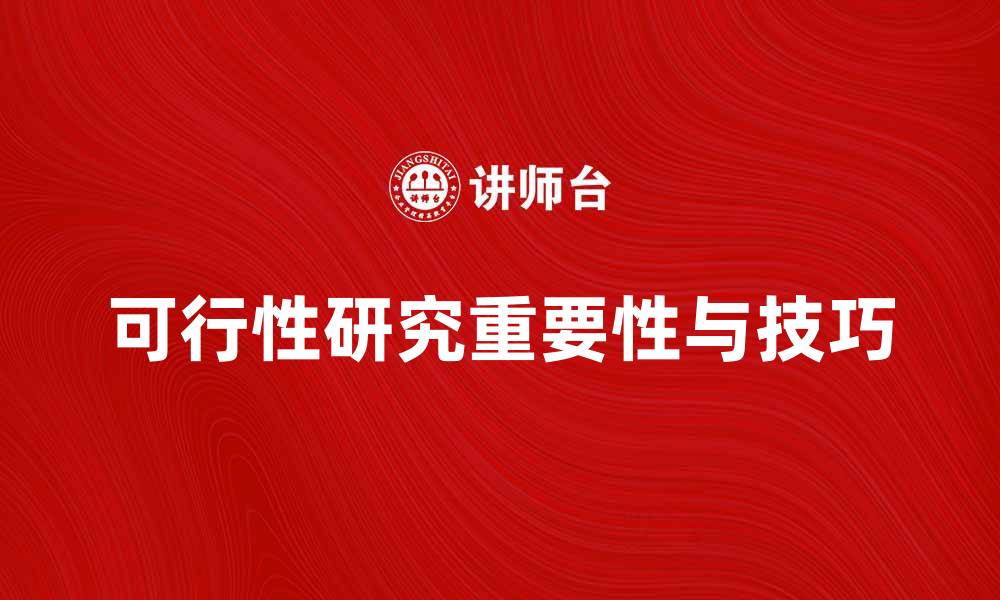 文章深入探讨可行性研究的重要性与应用技巧的缩略图