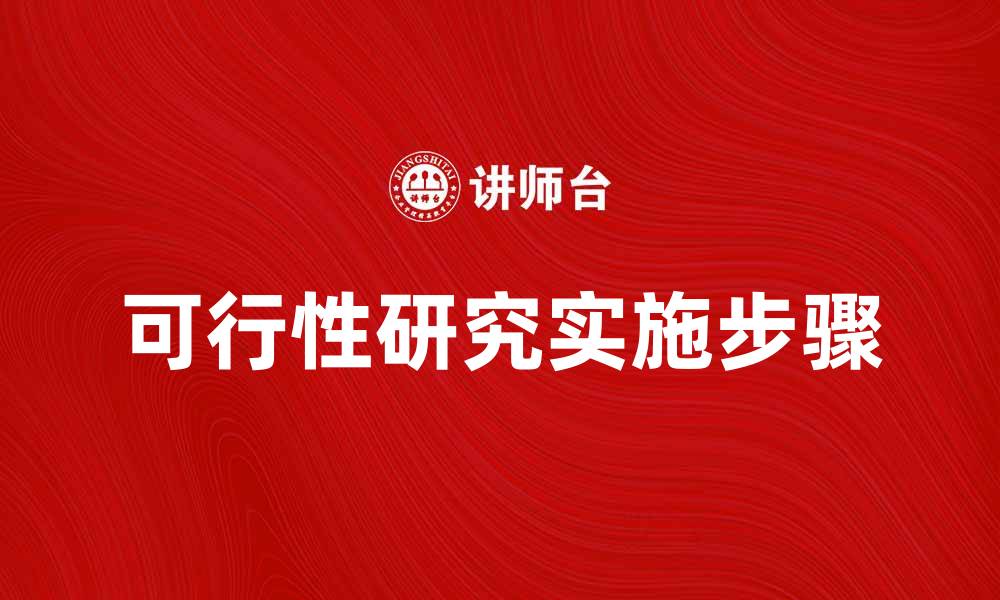 文章可行性研究的重要性及实施步骤解析的缩略图