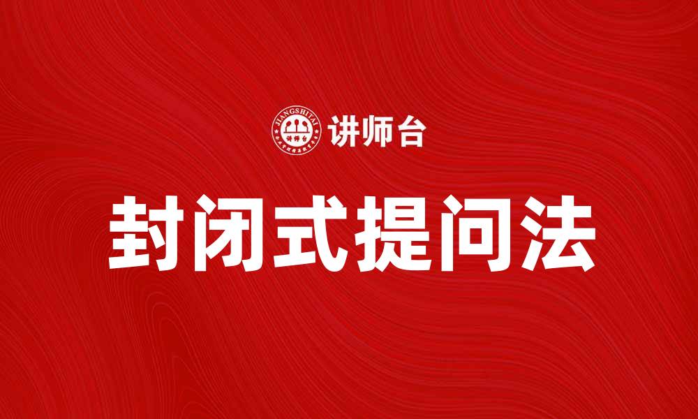 文章掌握封闭式提问法提升沟通效果的技巧的缩略图