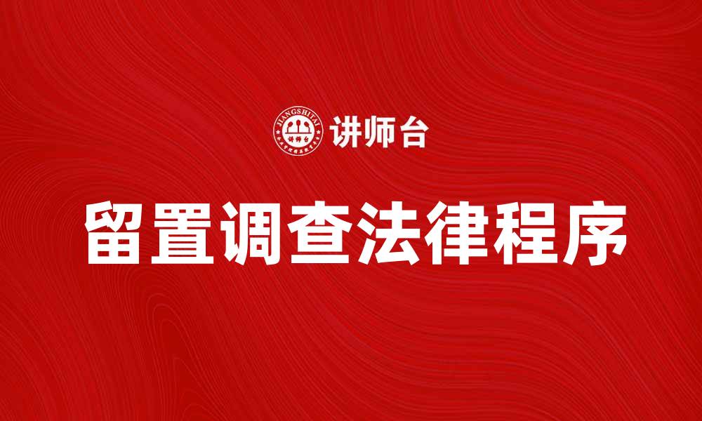 文章留置调查的法律程序与应对策略解析的缩略图