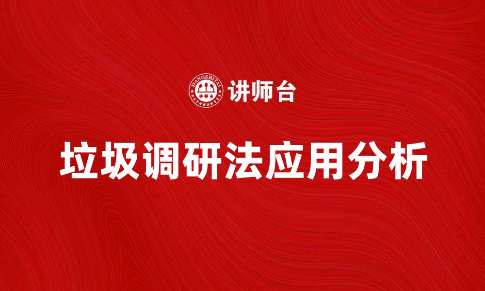 文章深入了解垃圾调研法的应用与优势分析的缩略图