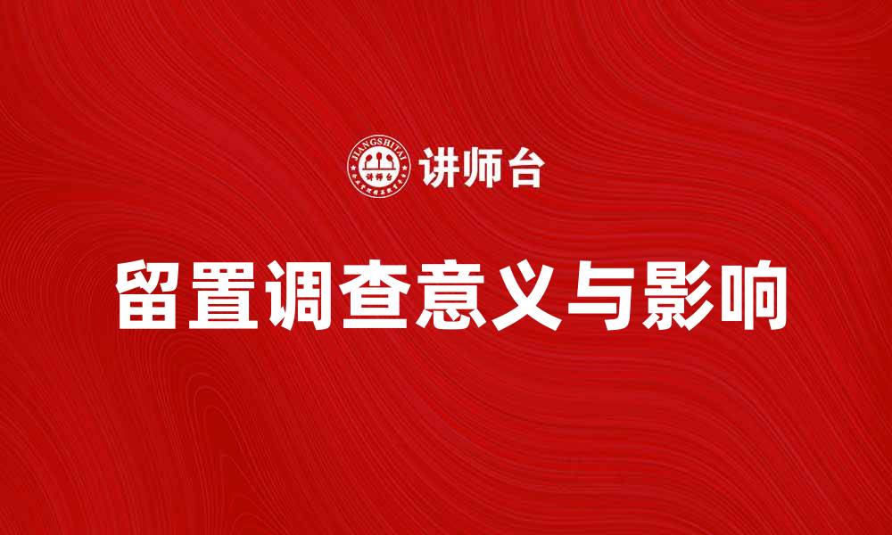 文章留置调查的意义与影响深度解析的缩略图