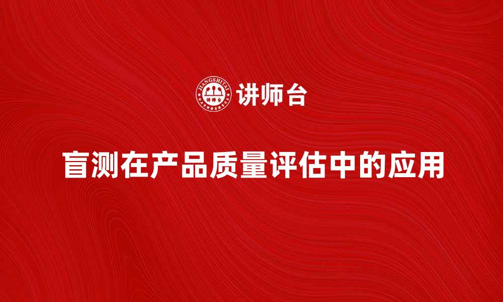 文章盲测在产品质量评估中的重要性与应用解析的缩略图