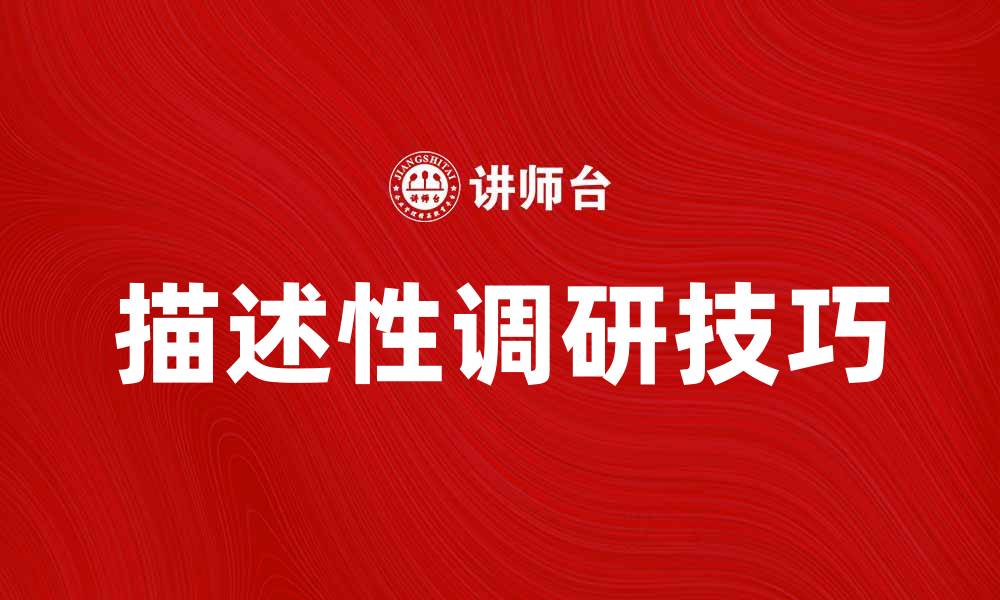 文章深入了解描述性调研的重要性与应用技巧的缩略图