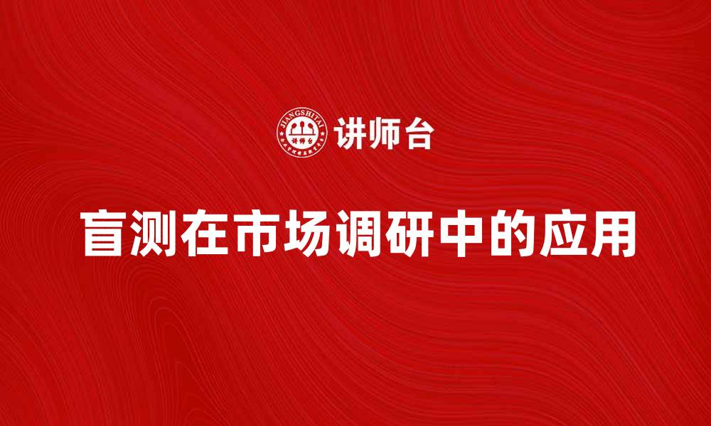 文章盲测在市场调研中的重要性与应用解析的缩略图