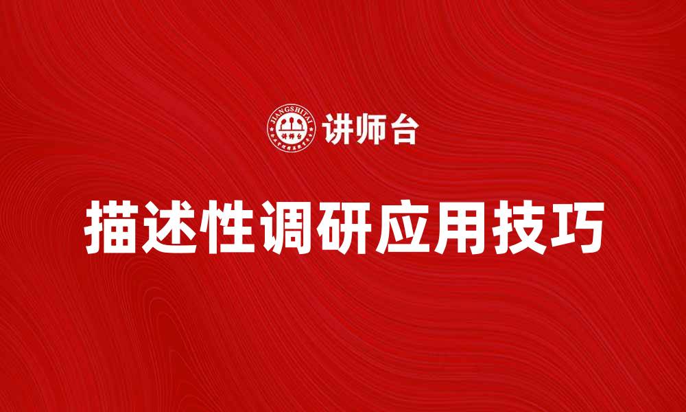 文章深入了解描述性调研的重要性与应用技巧的缩略图