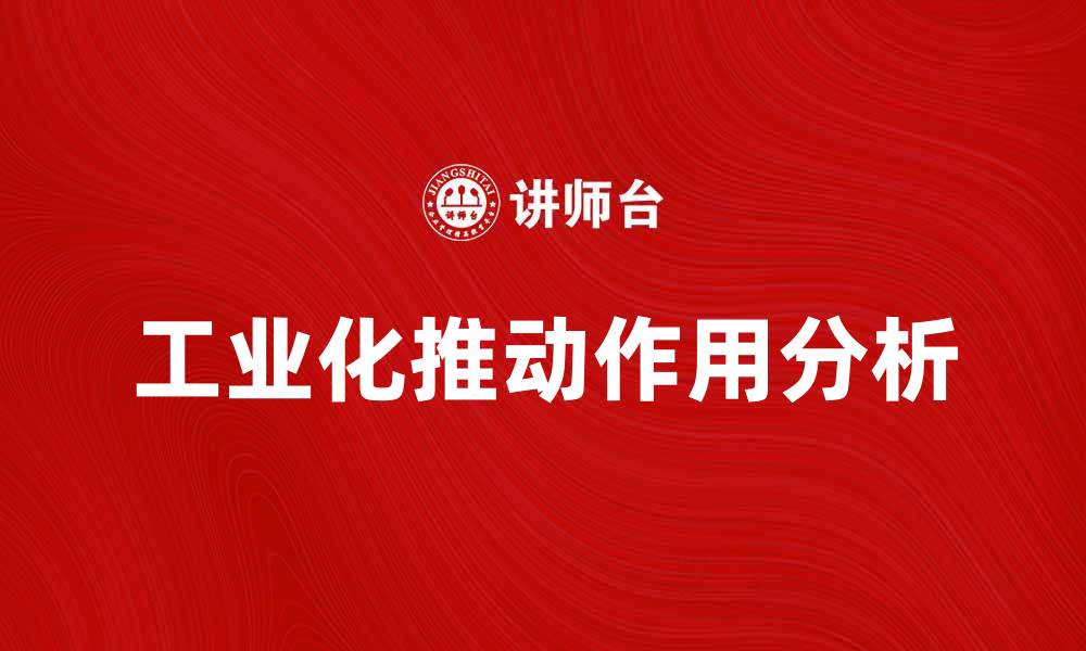文章工业化对经济发展的推动作用与未来趋势分析的缩略图