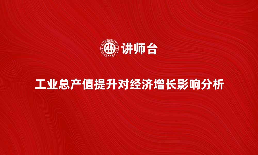 文章工业总产值提升对经济增长的重要影响分析的缩略图