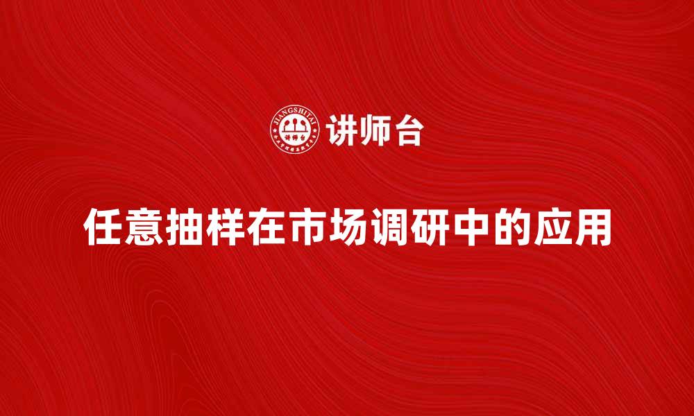 文章任意抽样在市场调研中的重要性与应用分析的缩略图