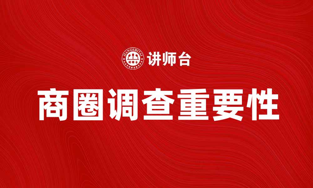 文章全面解析商圈调查对市场发展的重要性的缩略图