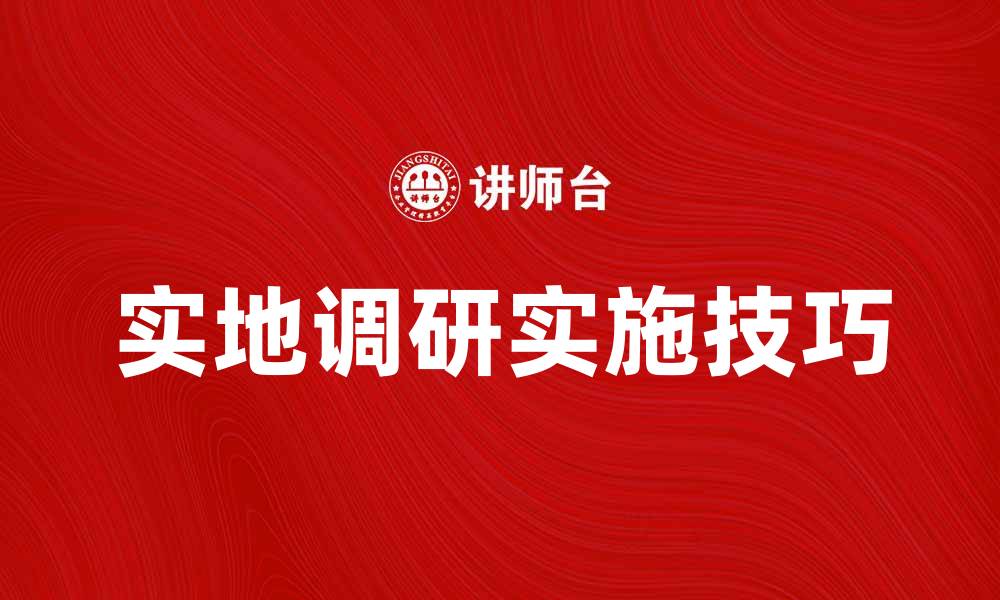 文章实地调研的重要性与实施技巧解析的缩略图