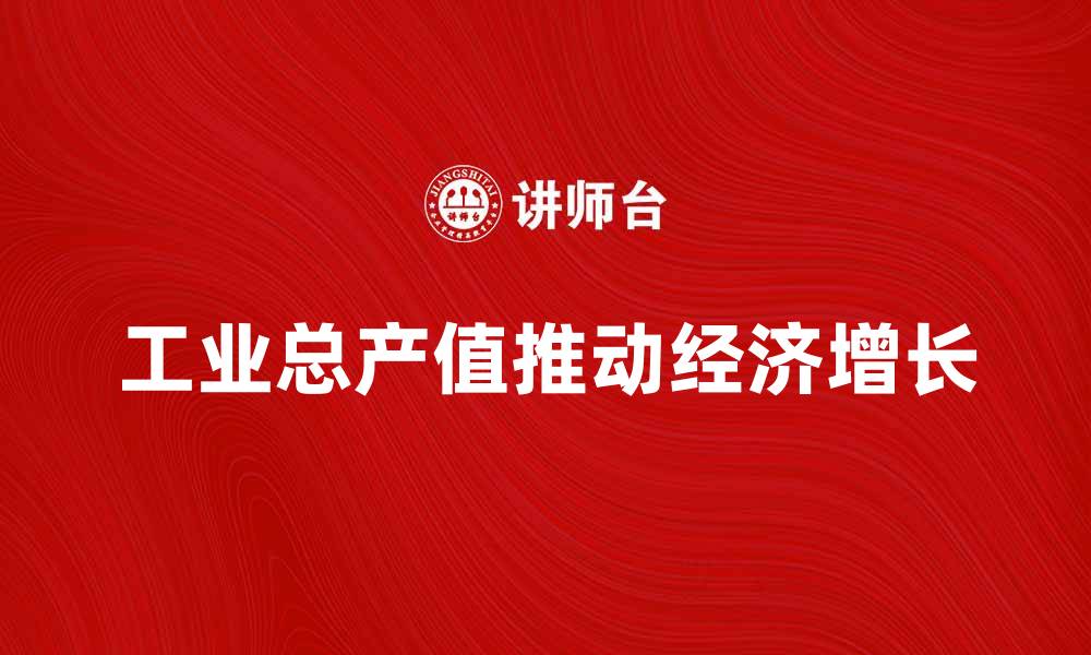 文章工业总产值如何推动经济增长与发展策略分析的缩略图