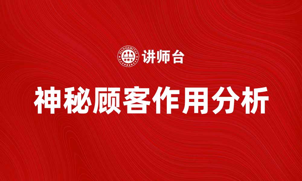 文章揭秘神秘顾客的真实作用与意义分析的缩略图