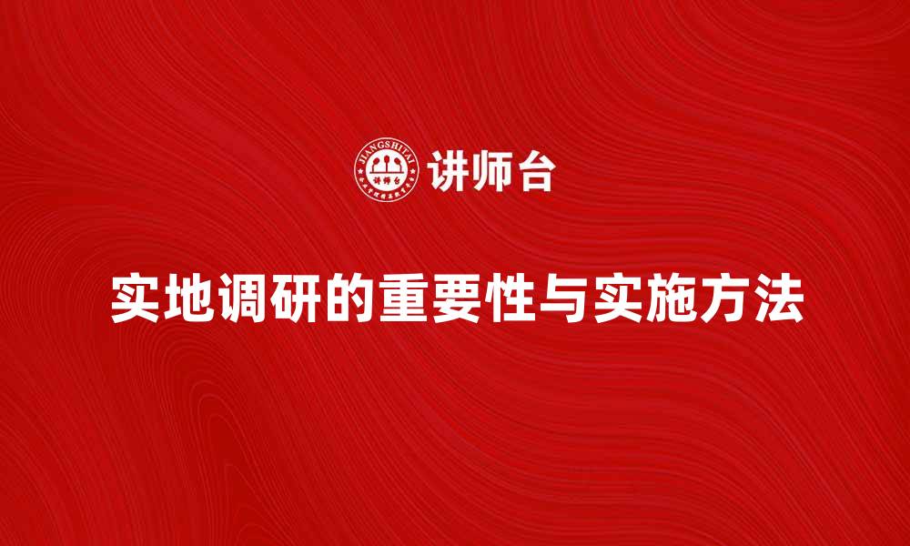 文章实地调研的重要性与实施方法解析的缩略图