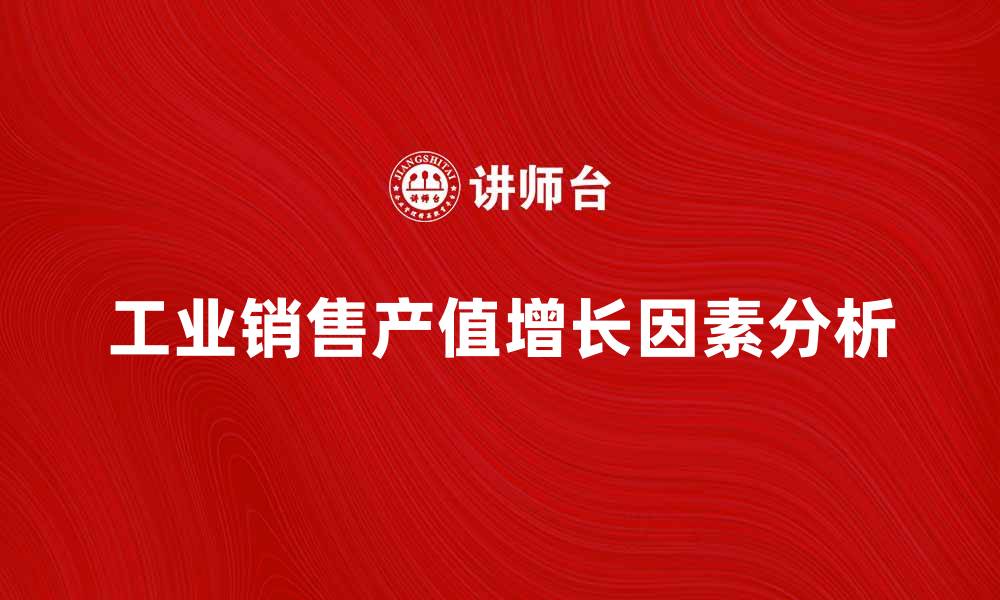 文章工业销售产值增长的关键因素分析与趋势预测的缩略图