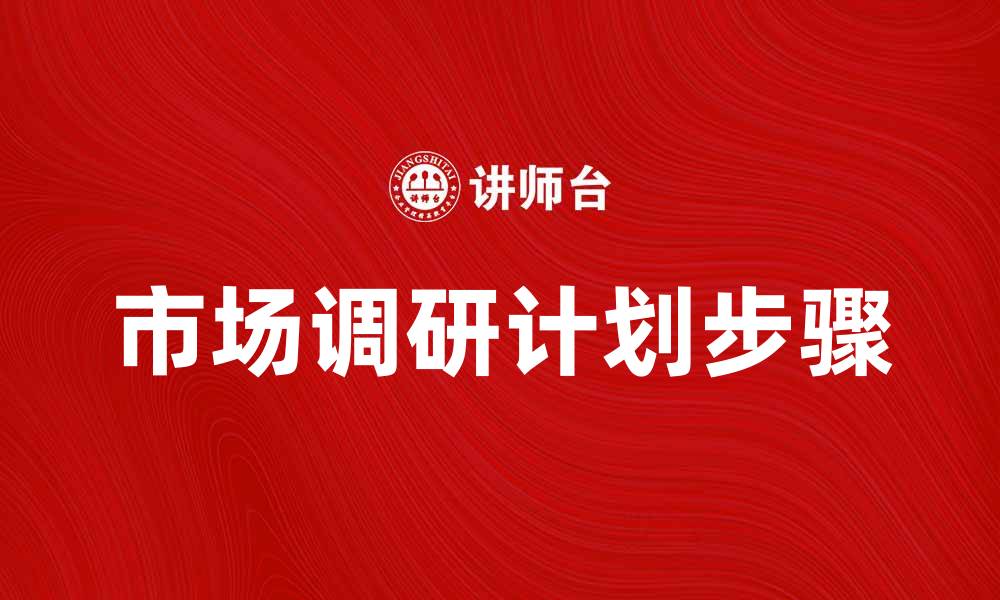文章有效制定市场调研计划的五大关键步骤的缩略图